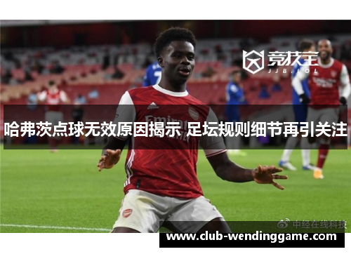 哈弗茨点球无效原因揭示 足坛规则细节再引关注