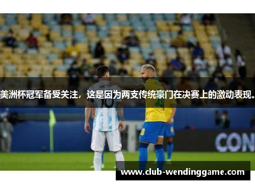 美洲杯冠军备受关注,这是因为两支传统豪门在决赛上的激动表现。 美洲杯冠军备受关注,这是因为两支传统豪门在决赛上的激动表现。