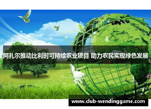 阿扎尔推动比利时可持续农业项目 助力农民实现绿色发展 阿扎尔推动比利时可持续农业项目 助力农民实现绿色发展