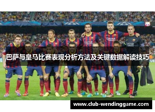 巴萨与皇马比赛表现分析方法及关键数据解读技巧 巴萨与皇马比赛表现分析方法及关键数据解读技巧