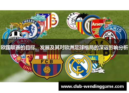 欧国联赛的目标、发展及其对欧洲足球格局的深远影响分析 欧国联赛的目标、发展及其对欧洲足球格局的深远影响分析