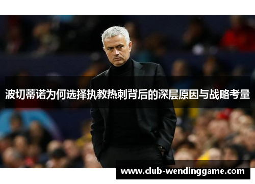 波切蒂诺为何选择执教热刺背后的深层原因与战略考量 波切蒂诺为何选择执教热刺背后的深层原因与战略考量