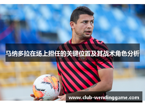 马纳多拉在场上担任的关键位置及其战术角色分析 马纳多拉在场上担任的关键位置及其战术角色分析