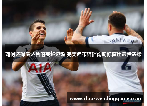 如何选择最适合的英超边锋 完美迪布林指南助你做出最佳决策