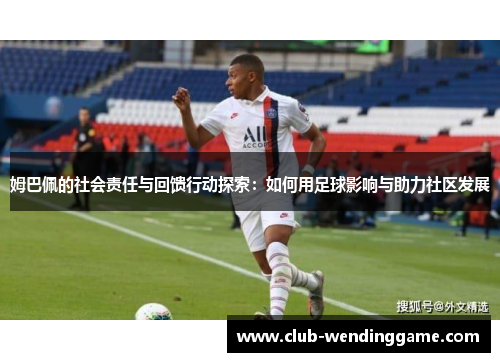 姆巴佩的社会责任与回馈行动探索：如何用足球影响与助力社区发展