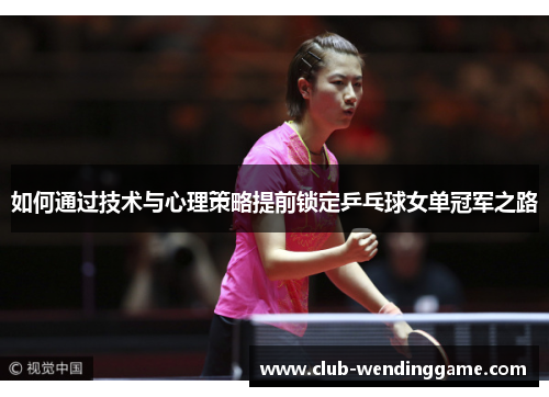如何通过技术与心理策略提前锁定乒乓球女单冠军之路