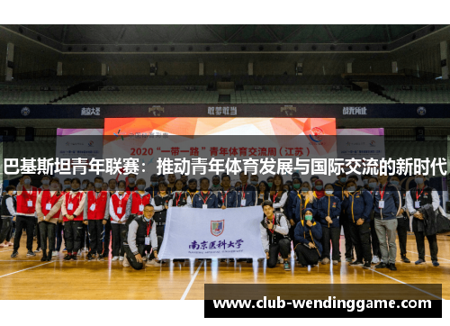 巴基斯坦青年联赛：推动青年体育发展与国际交流的新时代