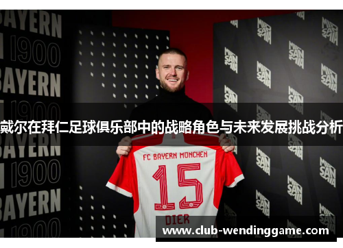 戴尔在拜仁足球俱乐部中的战略角色与未来发展挑战分析