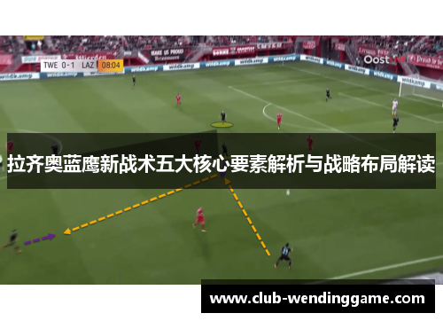 拉齐奥蓝鹰新战术五大核心要素解析与战略布局解读