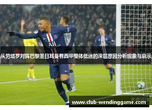 从劳塔罗对阵巴黎圣日耳曼看西甲整体低迷的深层原因分析现象与启示