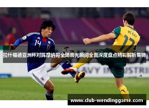 拉什福德亚洲杯对阵摩纳哥全场高光瞬间全面深度盘点精彩解析集锦 拉什福德亚洲杯对阵摩纳哥全场高光瞬间全面深度盘点精彩解析集锦