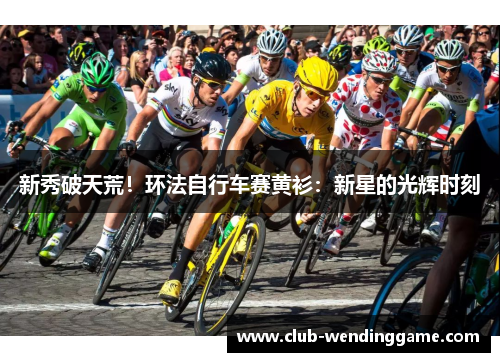 新秀破天荒！环法自行车赛黄衫：新星的光辉时刻