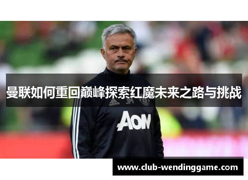 曼联如何重回巅峰探索红魔未来之路与挑战