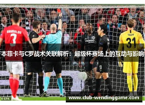 本菲卡与C罗战术关联解析：超级杯赛场上的互动与影响