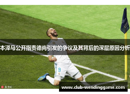 本泽马公开指责德尚引发的争议及其背后的深层原因分析