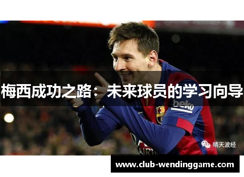 梅西成功之路：未来球员的学习向导