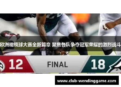 欧洲橄榄球大赛全新篇章 聚焦各队争夺冠军荣耀的激烈战斗