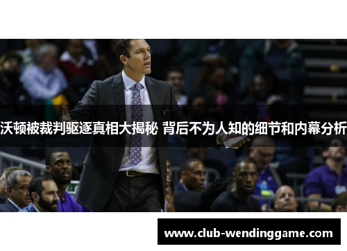 沃顿被裁判驱逐真相大揭秘 背后不为人知的细节和内幕分析