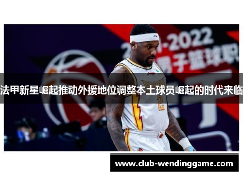 法甲新星崛起推动外援地位调整本土球员崛起的时代来临