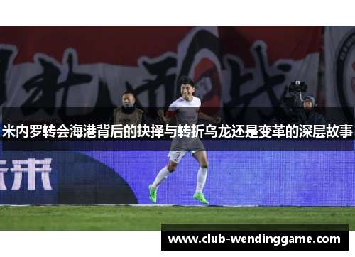 米内罗转会海港背后的抉择与转折乌龙还是变革的深层故事