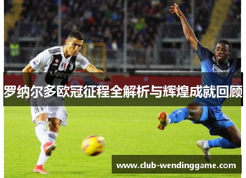 罗纳尔多欧冠征程全解析与辉煌成就回顾