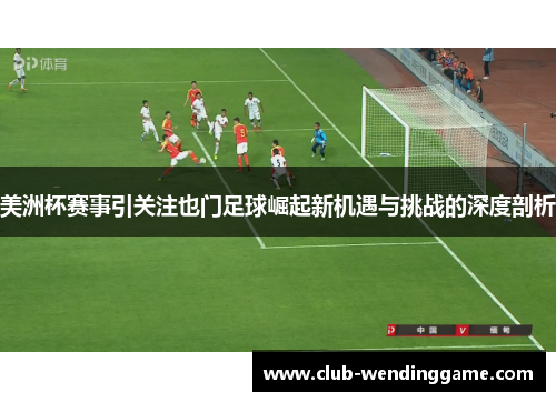 美洲杯赛事引关注也门足球崛起新机遇与挑战的深度剖析