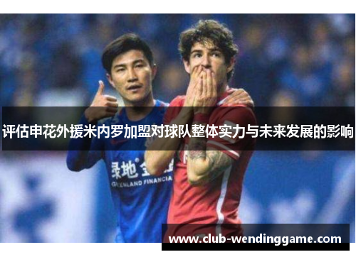评估申花外援米内罗加盟对球队整体实力与未来发展的影响