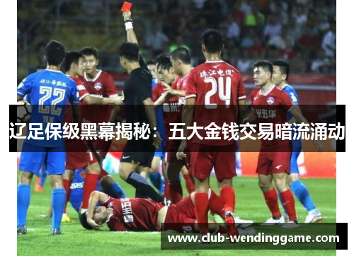 辽足保级黑幕揭秘：五大金钱交易暗流涌动