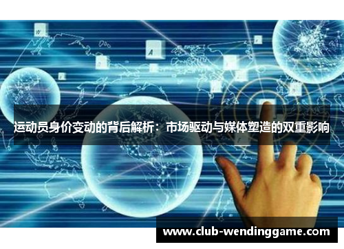 运动员身价变动的背后解析：市场驱动与媒体塑造的双重影响