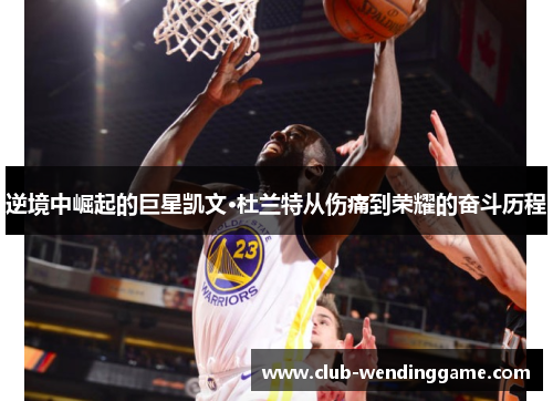 逆境中崛起的巨星凯文·杜兰特从伤痛到荣耀的奋斗历程