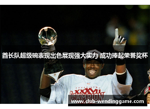 酋长队超级碗表现出色展现强大实力 成功捧起荣誉奖杯