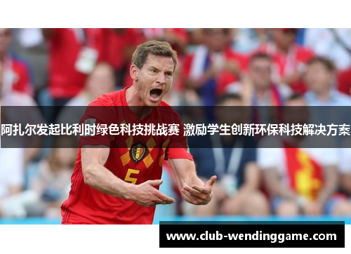 阿扎尔发起比利时绿色科技挑战赛 激励学生创新环保科技解决方案