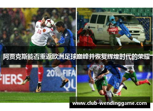 阿贾克斯能否重返欧洲足球巅峰并恢复辉煌时代的荣耀