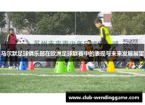马尔默足球俱乐部在欧洲足球联赛中的表现与未来发展展望